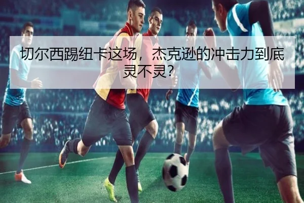 切尔西踢纽卡这场，杰克逊的冲击力到底灵不灵？