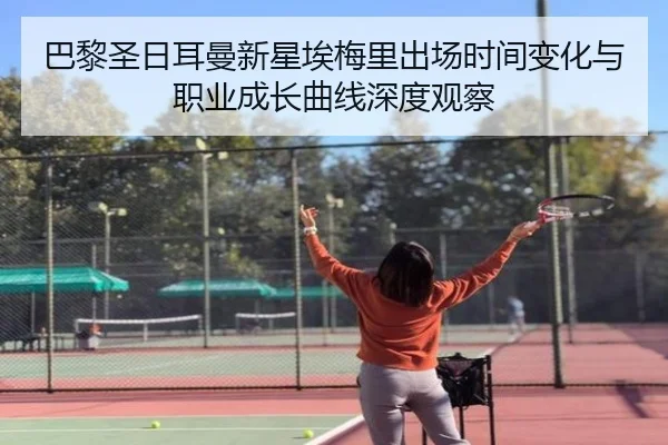 巴黎圣日耳曼新星埃梅里出场时间变化与职业成长曲线深度观察