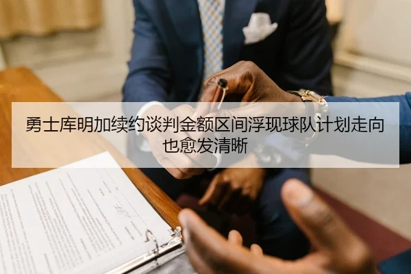 勇士库明加续约谈判金额区间浮现球队计划走向也愈发清晰