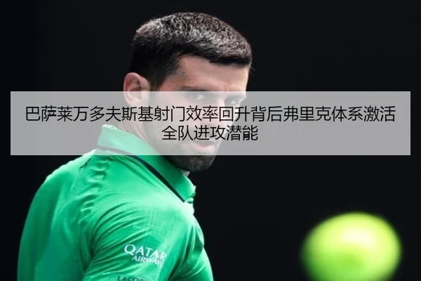 巴萨莱万多夫斯基射门效率回升背后弗里克体系激活全队进攻潜能