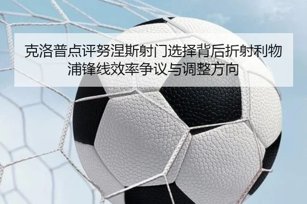 克洛普点评努涅斯射门选择背后折射利物浦锋线效率争议与调整方向