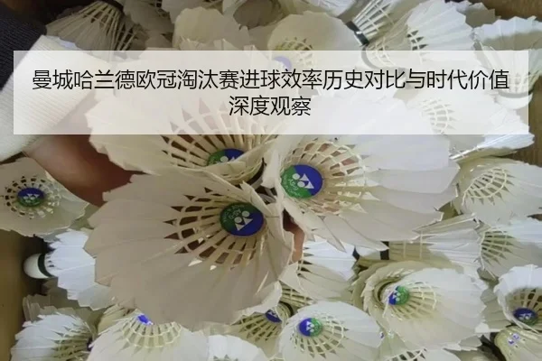 曼城哈兰德欧冠淘汰赛进球效率历史对比与时代价值深度观察
