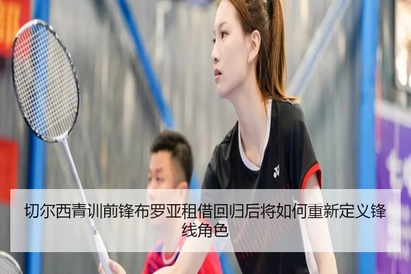 切尔西青训前锋布罗亚租借回归后将如何重新定义锋线角色