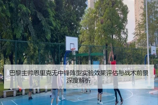 巴黎主帅恩里克无中锋阵型实验效果评估与战术前景深度解析